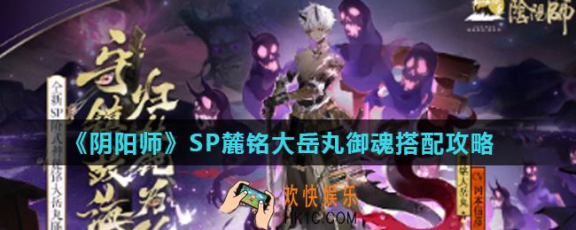 阴阳师SP麓铭大岳丸御魂怎么选择_SP麓铭大岳丸御魂搭配攻略