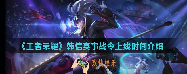 王者荣耀KPL韩信星元皮肤什么上线_韩信赛事战令上线时间介绍
