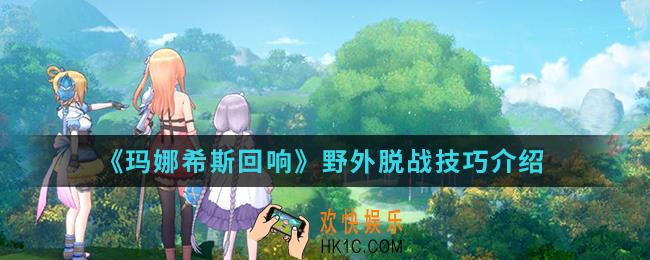 玛娜希斯回响怎么离开野怪攻击范围_野外脱战技巧