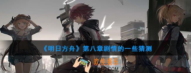 明日方舟第八章剧情会说哪些故事_第八章剧情预测