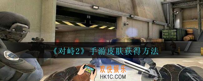 对峙2怎么刷皮肤_对峙2手游皮肤获得方法