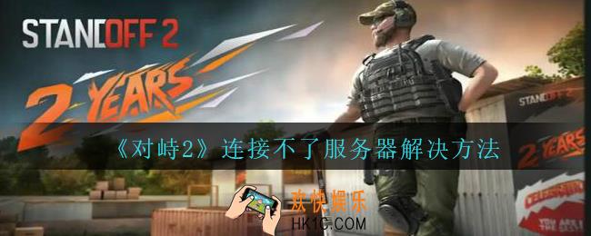 对峙2连接不了服务器怎么办_对峙2连接不了服务器解决方法