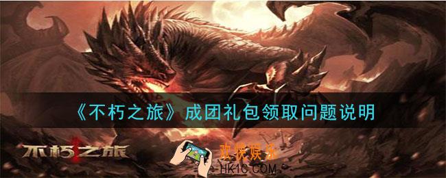 不朽之旅成团礼包码领取不了_成团礼包领取问题说明