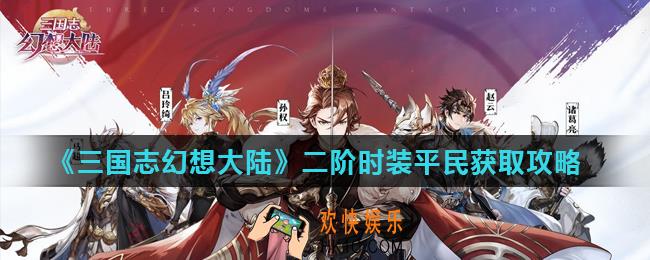 三国志幻想大陆二阶时装怎么获得_二阶时装平民获取攻略