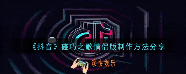 抖音碰巧之歌情侣版怎么拍_情侣版制作方法分享