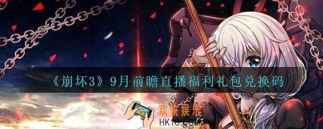 崩坏3手游9月前瞻直播福利礼包兑换码哪里领_CDK礼包领取地址2020