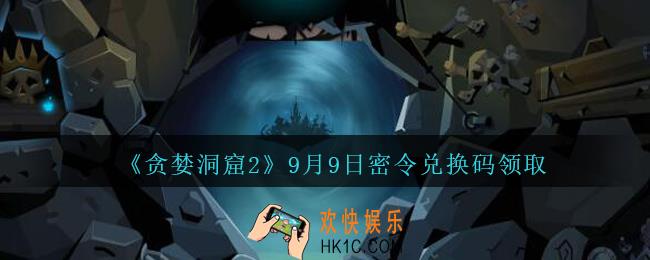 贪婪洞窟2手游》9月9日兑换码是什么_贪婪洞窟2手游9.9密令礼包兑换码领取