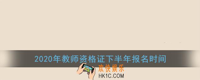 2020年教师资格证下半年报名时间_下半年报名什么时候开始