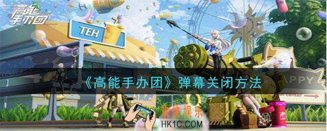 高能手办团弹幕怎么关掉_聊天频道弹幕关闭方法