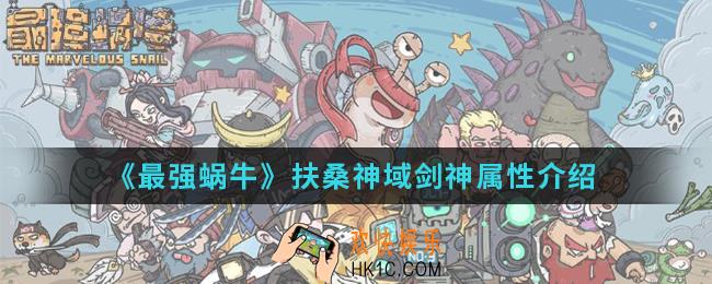 最强蜗牛扶桑神域剑神怎么样_扶桑神域剑神属性