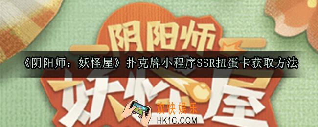 阴阳师妖怪屋扑克牌小程序SSR扭蛋卡怎么获取_扑克牌小程序SSR扭蛋卡获取方法