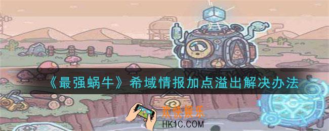 最强蜗牛希域情报加点多了怎么办_希域情报加点溢出解决办法