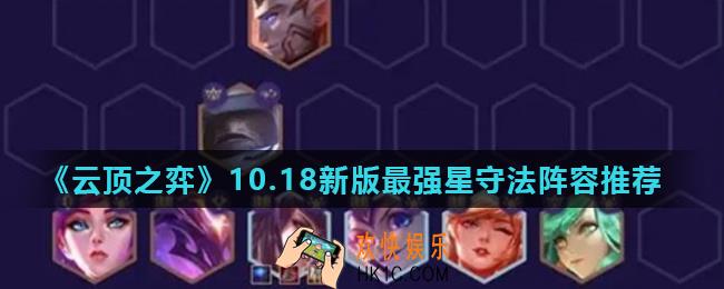云顶之弈星守法阵容怎么玩_10.18新版最强星守法阵容推荐