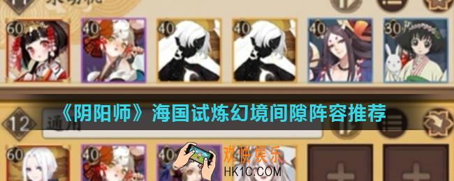 阴阳师幻境间隙用什么阵容好_海国试炼幻境间隙阵容推荐