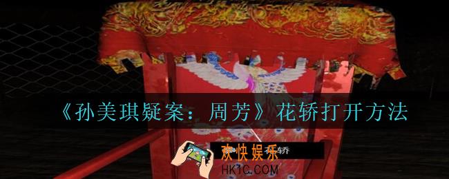 孙美琪疑案周芳花轿怎么打开_周芳疑案花轿打开方法攻略