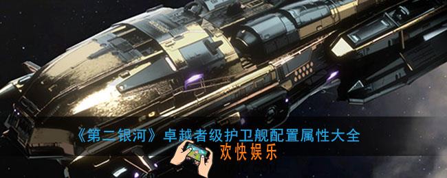 第二银河卓越者级护卫舰怎么样_卓越者级护卫舰属性曝光