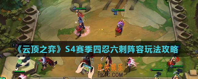 云顶之弈S4四忍六刺怎么玩_S4赛季四忍六刺阵容玩法攻略
