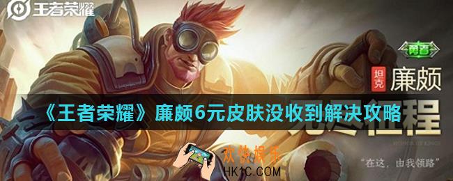 王者荣耀廉颇新皮肤没收到怎么办_廉颇6元皮肤没收到解决攻略