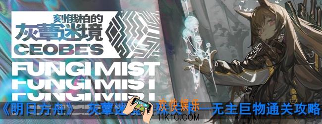 《明日方舟》灰蕈迷境无主巨物怎么过_无主巨物通关攻略