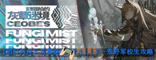 明日方舟灰蕈迷境第IV层关卡怎么打_荒野军校生通关攻略