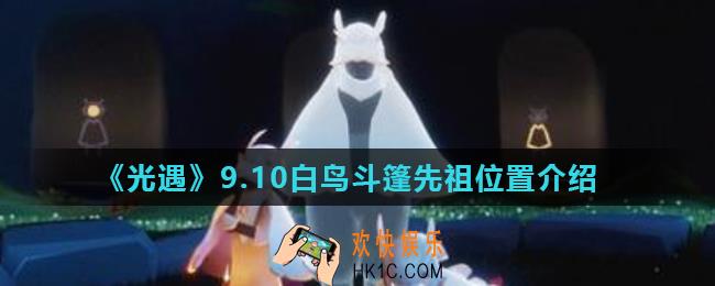 光遇9月10日复刻先祖在哪里_9.10白鸟斗篷先祖位置介绍