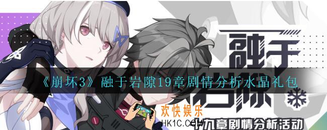 崩坏3手游融于岩隙19章剧情分析水晶礼包哪里领_融于岩隙19章剧情分析水晶礼包领取地址2020