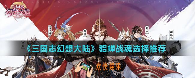三国志幻想大陆貂蝉战魂怎么选_貂蝉战魂选择推荐