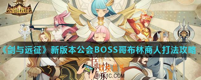 剑与远征哥布林商人怎么打_新版本公会BOSS哥布林商人打法攻略