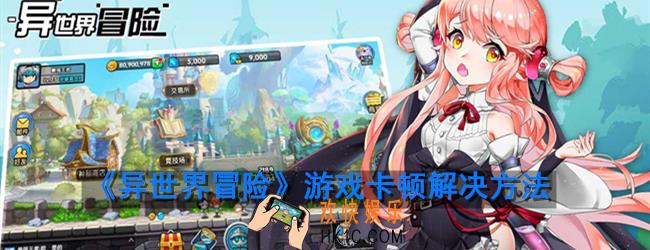 异世界冒险手游卡了怎么办_游戏卡顿解决办法