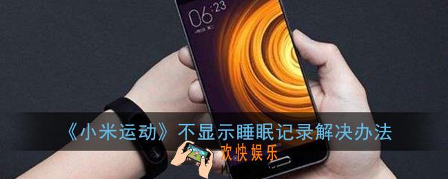 小米运动为什么没有睡眠记录_不显示睡眠记录解决办法