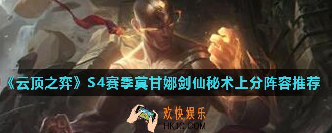 云顶之弈S4赛季莫甘娜剑仙秘术阵容怎么玩_S4赛季莫甘娜剑仙秘术上分阵容推荐