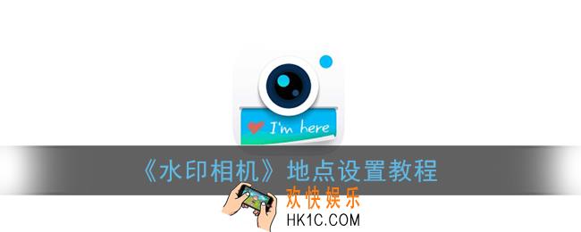 水印相机怎么设置地点_地点设置教程