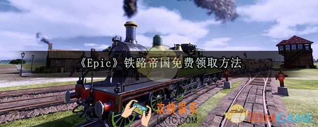 epic怎么免费领铁路帝国_铁路帝国免费领取地址