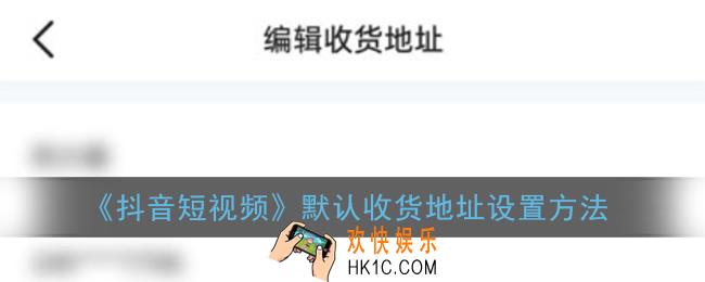 抖音怎么设置默认收货地址_默认收货地址设置方法