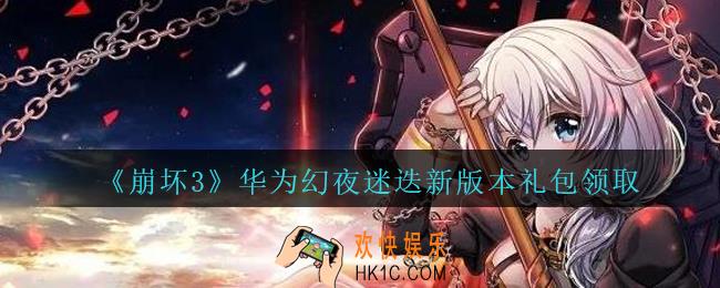 崩坏3手游华为幻夜迷迭新版本礼包哪里领_CDK礼包领取地址2020