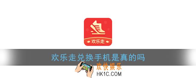 欢乐走可以免费领手机吗_欢乐走兑换手机是真的吗