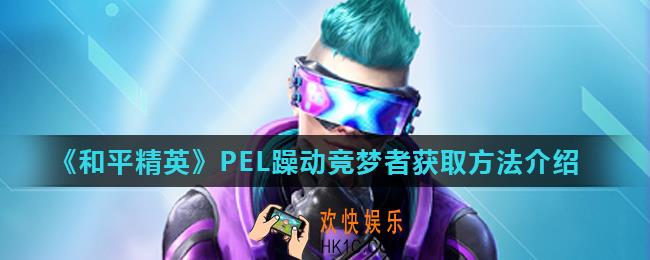 和平精英PEL躁动竞梦者怎么得_PEL躁动竞梦者获取方法介绍