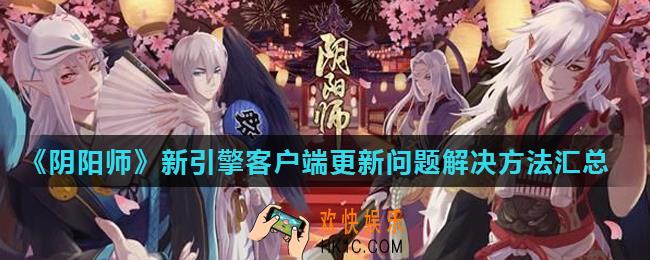 阴阳师新引擎客户端更新bug修复方法大全_新引擎客户端更新问题解决方法汇总
