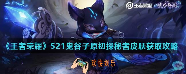 王者荣耀S21赛季皮肤获取规则是什么_S21鬼谷子原初探秘者皮肤获取攻略