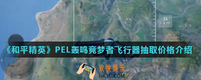 和平精英PEL轰鸣竞梦者飞行器多少钱出_PEL轰鸣竞梦者飞行器抽取价格介绍