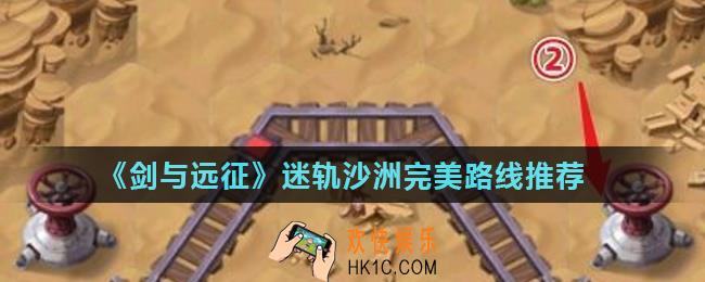 剑与远征迷轨沙洲正确路线怎么走_迷轨沙洲完美路线推荐