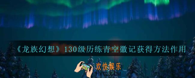 龙族幻想历练青空徽记怎么获得_130级历练青空徽记获得方法作用