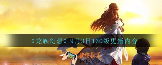 龙族幻想9月3日130级更新了什么_9月3日130级更新内容