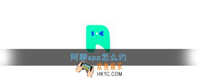 阿聊app怎么约_阿聊app靠谱吗
