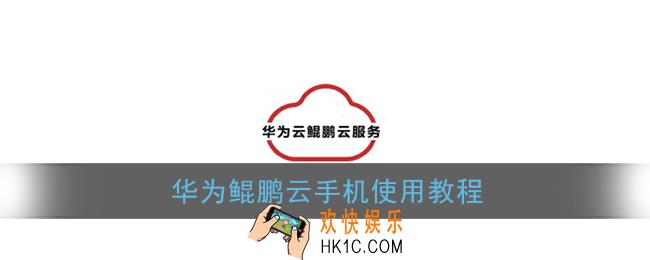 华为鲲鹏云手机怎么用_华为云手机使用教程