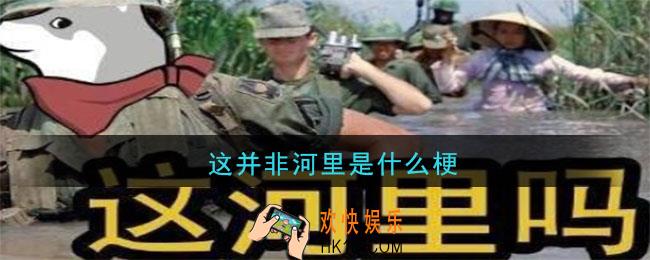这并非河里是什么梗_这并非河里意思出处
