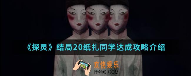 探灵结局20纸扎同学怎么达成_结局20纸扎同学达成攻略