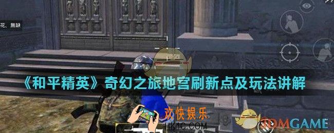 和平精英地宫在哪_奇幻之旅地宫刷新点及玩法讲解