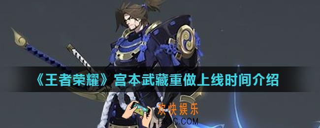 王者荣耀宫本武藏重做什么时候上线_宫本武藏重做上线时间介绍