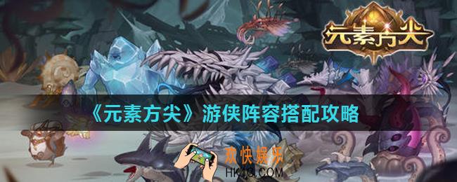元素方尖游侠队友选什么好_游侠阵容搭配攻略
